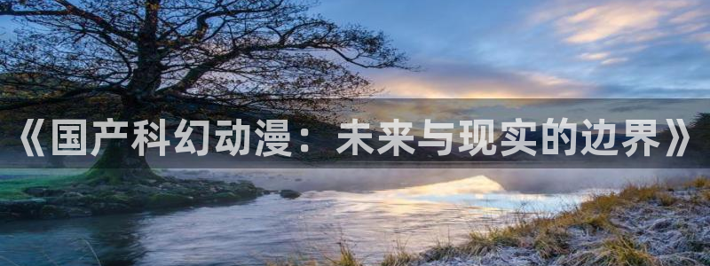 樱花动漫名侦探柯南国语版：《国产科幻动漫：未来与现实的边界》