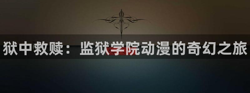 樱花动漫免费版软件：狱中救赎：监狱学院动漫的奇幻之旅