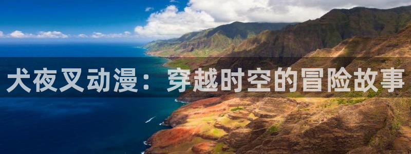 星游记樱花动漫：犬夜叉动漫：穿越时空的冒险故事