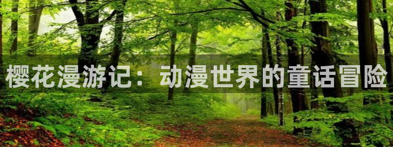 樱花动漫网入口：樱花漫游记：动漫世界的童话冒险